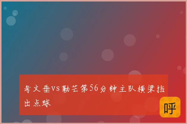 考文垂vs勒芒第56分钟主队横梁挡出点球