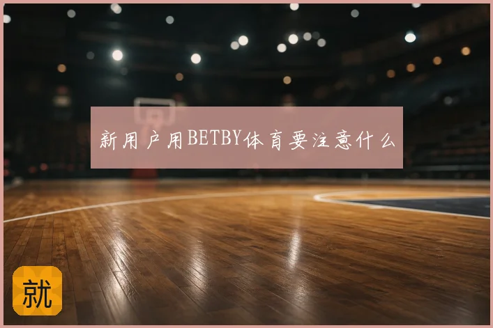 新用户用BETBY体育要注意什么